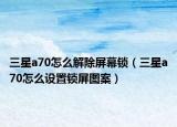 三星a70怎么解除屏幕鎖（三星a70怎么設置鎖屏圖案）