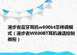 漫步者藍(lán)牙耳機(jī)w800bt怎樣調(diào)模式（漫步者W800BT耳機(jī)通話控制教程）