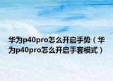 華為p40pro怎么開啟手勢(shì)（華為p40pro怎么開啟手套模式）