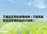 萬魔藍(lán)牙耳機(jī)使用說明（萬魔黑鯊聯(lián)名藍(lán)牙耳機(jī)指示燈說明）