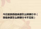 今日更新微信余額怎么轉(zhuǎn)銀行卡（微信余額怎么轉(zhuǎn)銀行卡不花錢）