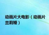 動(dòng)畫片大電影（動(dòng)畫片蘭莉婭）