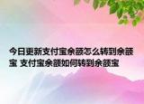 今日更新支付寶余額怎么轉到余額寶 支付寶余額如何轉到余額寶