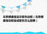 北京健康寶顯示紫色邊框（北京健康寶邊框變成紫色怎么回事）