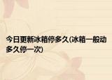 今日更新冰箱停多久(冰箱一般動(dòng)多久停一次)