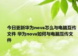 今日更新華為nova怎么與電腦互傳文件 華為nova如何與電腦互傳文件