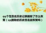 qq個性簽名歷史記錄刪除了怎么恢復（qq刪除的歷史簽名能恢復嗎）