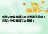 榮耀v40輕奢版怎么設(shè)置微信美顏（榮耀v40輕奢版怎么截圖）