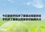 今日更新手機(jī)摔了屏幕出現(xiàn)豎條紋 手機(jī)摔了屏幕出現(xiàn)豎條紋觸摸失靈