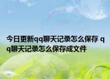 今日更新qq聊天記錄怎么保存 qq聊天記錄怎么保存成文件