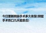今日更新陰唇手術多久恢復(陰壁手術傷口幾天能愈合)