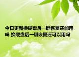 今日更新?lián)Q硬盤后一鍵恢復(fù)還能用嗎 換硬盤后一鍵恢復(fù)還可以用嗎