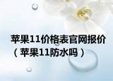 蘋果11價(jià)格表官網(wǎng)報(bào)價(jià)（蘋果11防水嗎）