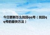 今日更新怎么找回qq號（找回qq號的最快方法）