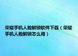 榮耀手機人臉解鎖軟件下載（榮耀手機人臉解鎖怎么用）