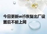 今日更新wifi恢復出廠設(shè)置后不能上網(wǎng)