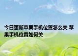 今日更新蘋果手機(jī)位置怎么關(guān) 蘋果手機(jī)位置如何關(guān)