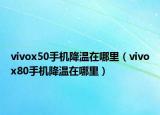 vivox50手機(jī)降溫在哪里（vivox80手機(jī)降溫在哪里）
