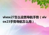 vivox27怎么設(shè)置導航手勢（vivox23手勢導航怎么用）