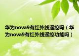 華為nova9有紅外線遙控嗎（華為nova9有紅外線遙控功能嗎）