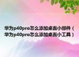華為p40pro怎么添加桌面小部件（華為p40pro怎么添加桌面小工具）