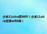 小米11ultra雙WiFi（小米11ultra支持wifi6嗎）