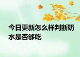 今日更新怎么樣判斷奶水是否夠吃