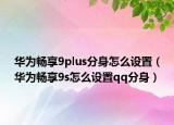 華為暢享9plus分身怎么設置（華為暢享9s怎么設置qq分身）