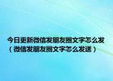 今日更新微信發(fā)朋友圈文字怎么發(fā)（微信發(fā)朋友圈文字怎么發(fā)送）