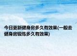 今日更新健身房多久有效果(一般去健身房鍛煉多久有效果)