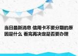 當(dāng)日最新消息 信用卡不要分期的原因是什么 看完再?zèng)Q定是否要辦理