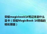 榮耀magicbook14筆記本是什么顯卡（榮耀MagicBook 14搭載的啥處理器）