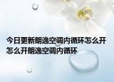 今日更新朗逸空調(diào)內(nèi)循環(huán)怎么開(kāi) 怎么開(kāi)朗逸空調(diào)內(nèi)循環(huán)