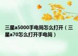 三星a5000手電筒怎么打開（三星a70怎么打開手電筒）