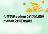 今日更新python文件怎么保存 python文件正確存放