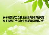 女子被男子當眾拖進廁所隔間詳細內容 女子被男子當眾拖進廁所隔間具體介紹