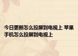 今日更新怎么投屏到電視上 蘋果手機(jī)怎么投屏到電視上