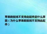 蘋果數(shù)據(jù)線不支持此配件是什么原因（為什么蘋果數(shù)據(jù)線不支持此配件）