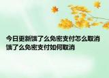 今日更新餓了么免密支付怎么取消 餓了么免密支付如何取消