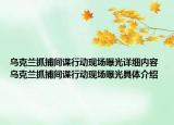 烏克蘭抓捕間諜行動現(xiàn)場曝光詳細內(nèi)容 烏克蘭抓捕間諜行動現(xiàn)場曝光具體介紹