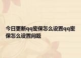 今日更新qq密保怎么設(shè)置qq密保怎么設(shè)置問(wèn)題