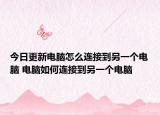 今日更新電腦怎么連接到另一個電腦 電腦如何連接到另一個電腦