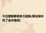 今日更新筍煮多久能熟(筍沒焯水吃了會中毒嗎)