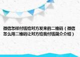 微信怎樣付錢給對方發(fā)來的二維碼（微信怎么用二維碼讓對方給我付錢簡介介紹）