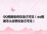 QQ相冊如何僅自己可見（qq相冊怎么設置僅自己可見）