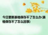 今日更新表格保存不了怎么辦(表格保存不了怎么回事)