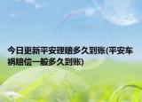 今日更新平安理賠多久到賬(平安車禍賠償一般多久到賬)