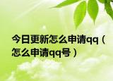 今日更新怎么申請qq（怎么申請qq號）