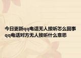 今日更新qq電話無人接聽怎么回事qq電話對方無人接聽什么意思