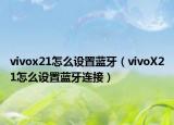 vivox21怎么設置藍牙（vivoX21怎么設置藍牙連接）